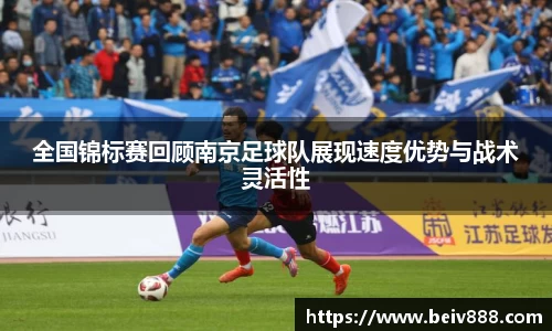 全国锦标赛回顾南京足球队展现速度优势与战术灵活性