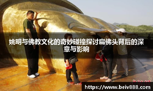 姚明与佛教文化的奇妙碰撞探讨扁佛头背后的深意与影响