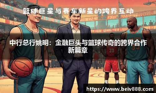 中行总行姚明：金融巨头与篮球传奇的跨界合作新篇章