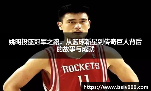姚明投篮冠军之路：从篮球新星到传奇巨人背后的故事与成就