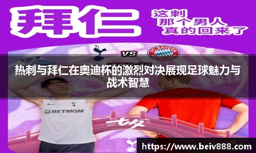 热刺与拜仁在奥迪杯的激烈对决展现足球魅力与战术智慧