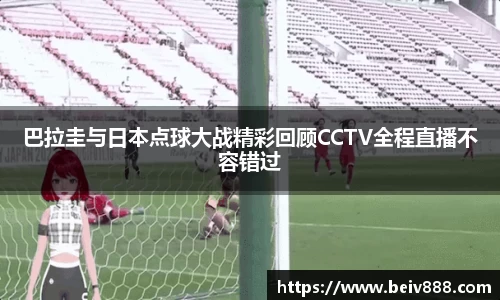 巴拉圭与日本点球大战精彩回顾CCTV全程直播不容错过