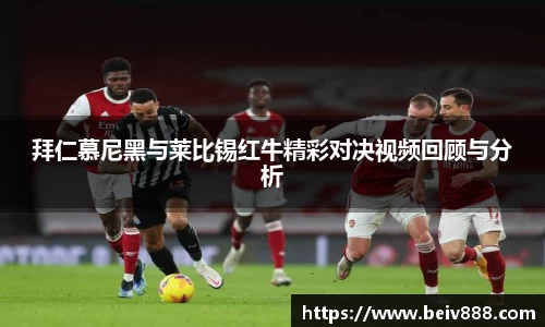 拜仁慕尼黑与莱比锡红牛精彩对决视频回顾与分析